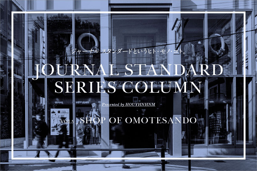 JOURNAL STANDARD SERIES COLUMN  VOL_5 SHOP OF OMOTESANDO