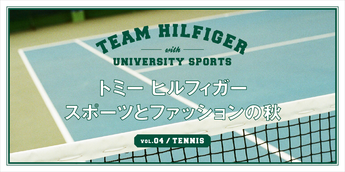 トミー ヒルフィガー　スポーツとファッションの秋　VOL.04_TENNIS TEAM HILFIGER with UNIVERSITY SPORTS