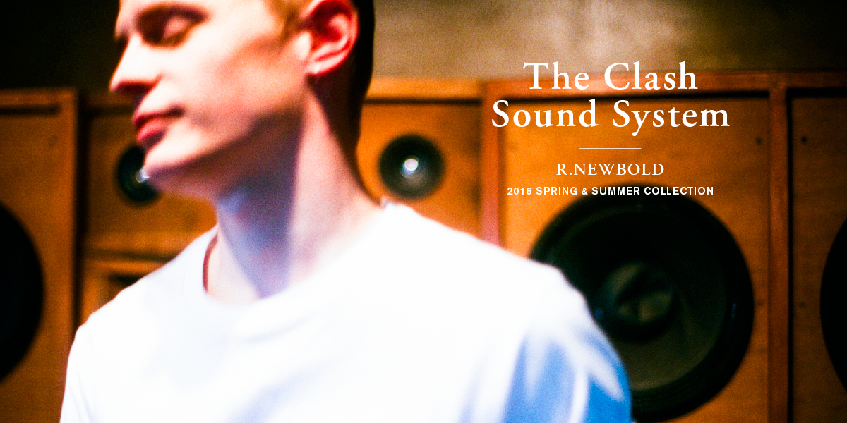 "The Clash Sound System" R.NEWBOLD 2016 SPRING & SUMMER COLLECTION 