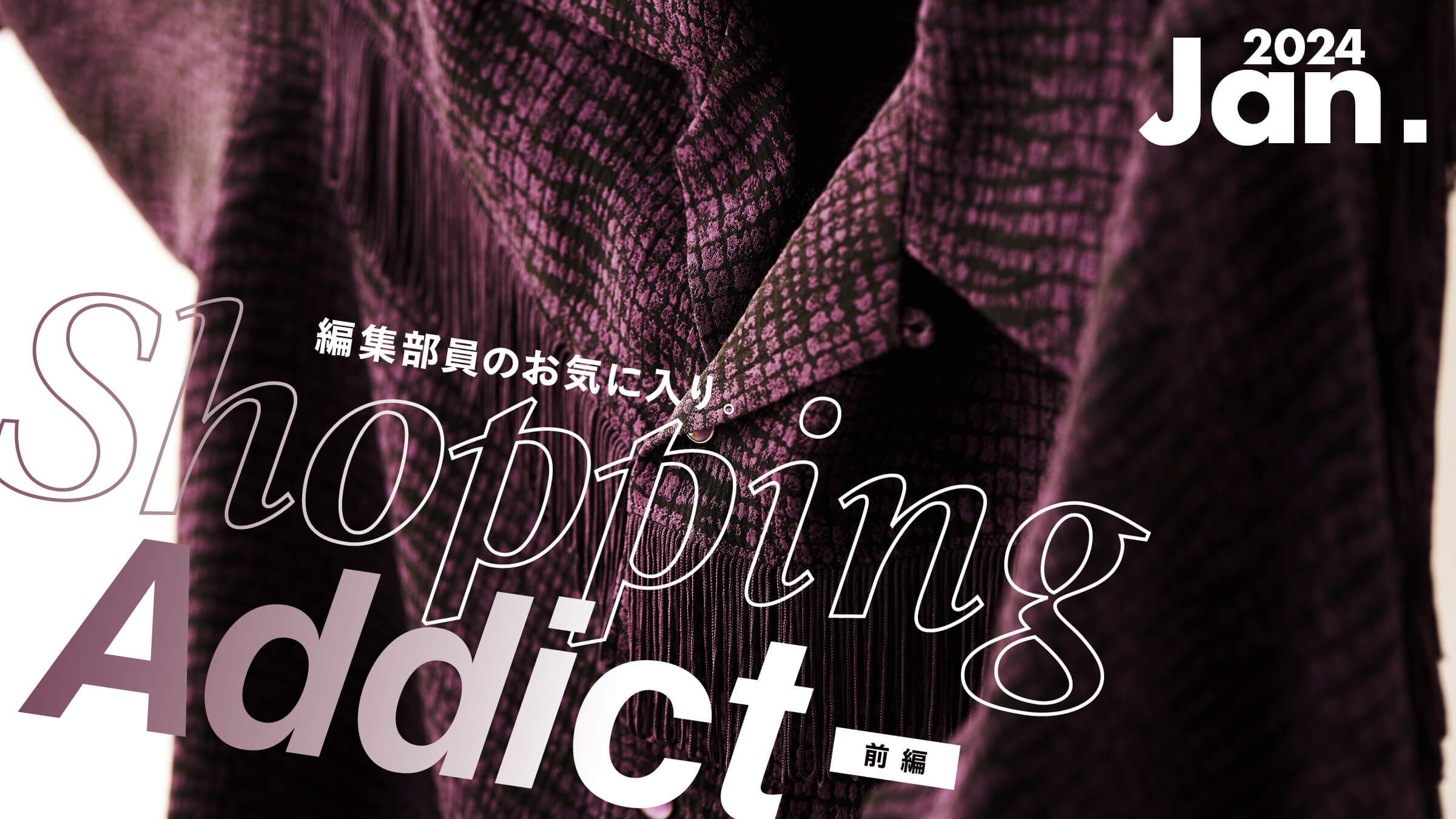 Shopping Addict 2024 Jan. 〜編集部員のお気に入り〜 前編 | feature 
